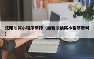 桂平沈阳抽奖小程序制作（最新版抽奖小程序源码）
