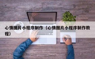 桂平心情图片小程序制作（心情图片小程序制作教程）