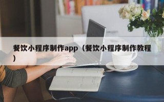 桂平餐饮小程序制作app（餐饮小程序制作教程）