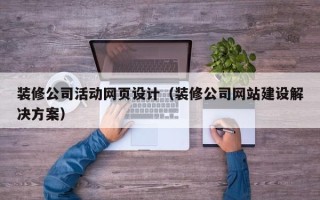 桂平装修公司活动网页设计（装修公司网站建设解决方案）