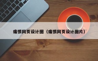 桂平痛恨网页设计图（痛恨网页设计图片）