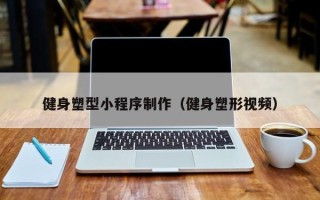 桂平健身塑型小程序制作（健身塑形视频）