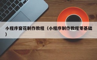 桂平小程序窗花制作教程（小程序制作教程零基础）