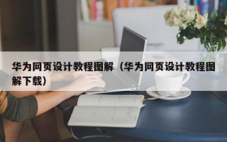 桂平华为网页设计教程图解（华为网页设计教程图解下载）