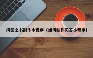 桂平问答之书制作小程序（如何制作问答小程序）