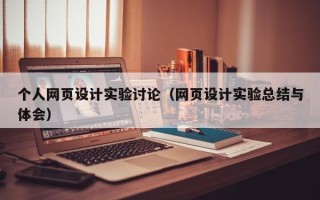 桂平个人网页设计实验讨论（网页设计实验总结与体会）