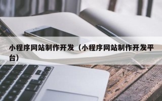桂平小程序网站制作开发（小程序网站制作开发平台）