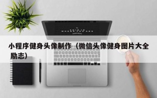 桂平小程序健身头像制作（微信头像健身图片大全 励志）