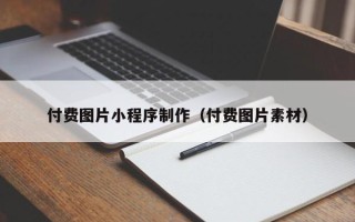 桂平付费图片小程序制作（付费图片素材）