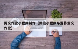 桂平提交作业小程序制作（微信小程序布置作业交作业）