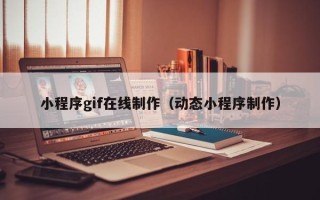 桂平小程序gif在线制作（动态小程序制作）
