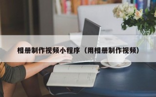 桂平相册制作视频小程序（用相册制作视频）