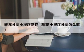 桂平转发分享小程序制作（微信小程序分享怎么做）