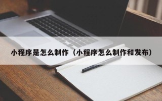 桂平小程序是怎么制作（小程序怎么制作和发布）
