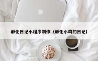 桂平孵化日记小程序制作（孵化小鸡的日记）
