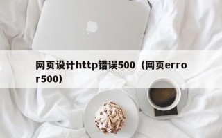 桂平网页设计http错误500（网页error500）